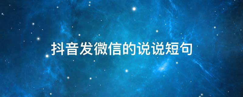 抖音发微信的说说短句 抖音发微信的说说短句子