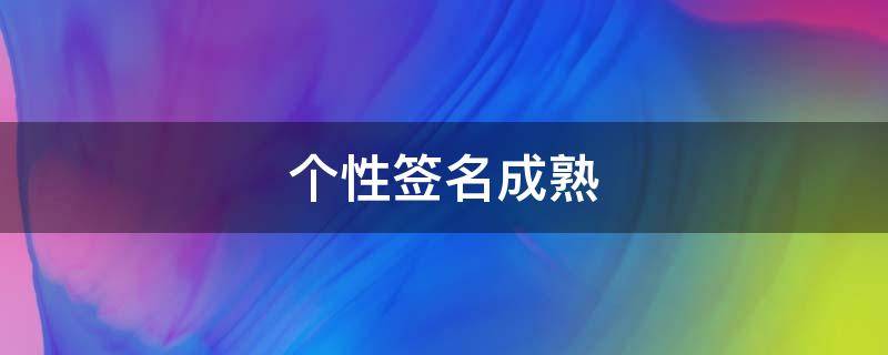 个性签名成熟（个性签名成熟男人）