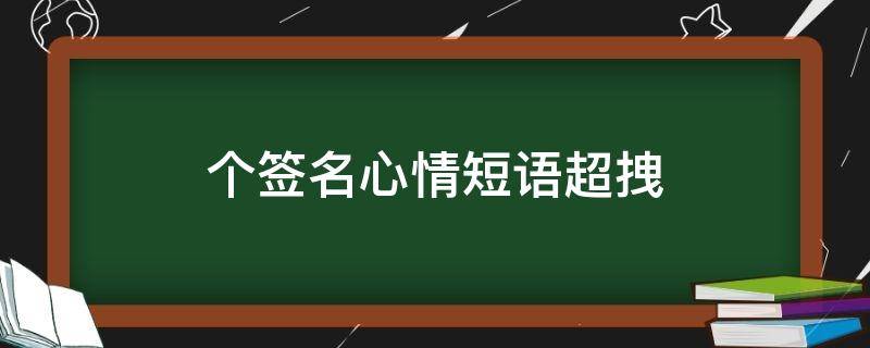 个签名心情短语超拽（个签名心情短语霸气）