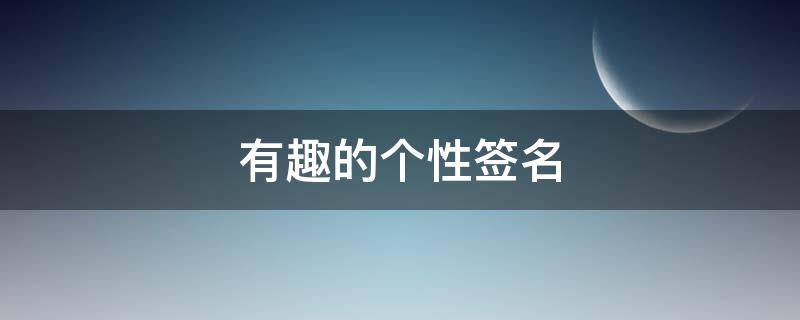 有趣的个性签名 有趣的个性签名短句