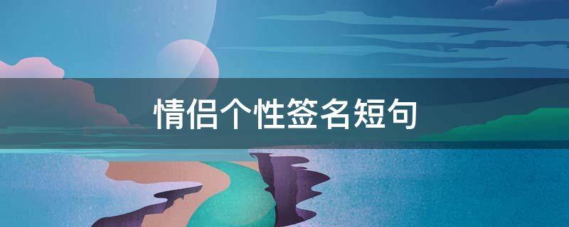 情侣个性签名短句 情侣个性签名短句一对四字