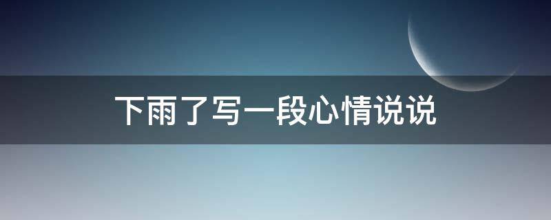 下雨了写一段心情说说（下雨了写一段心情说说短句）