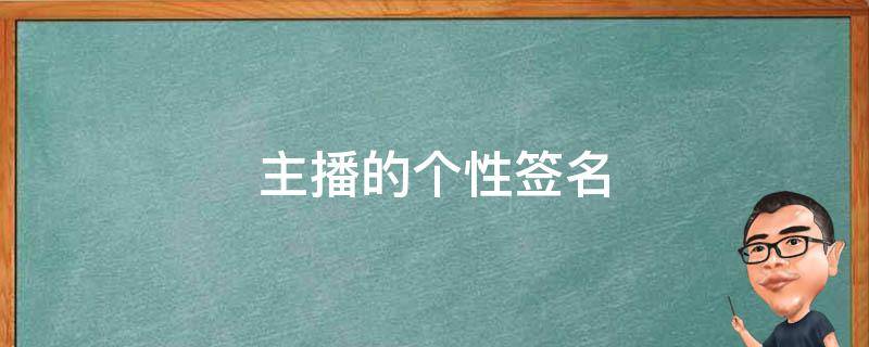 主播的个性签名 主播的个性签名怎么写吸引男人