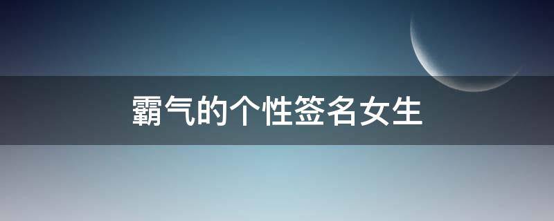 霸气的个性签名女生 霸气的个性签名女生超拽