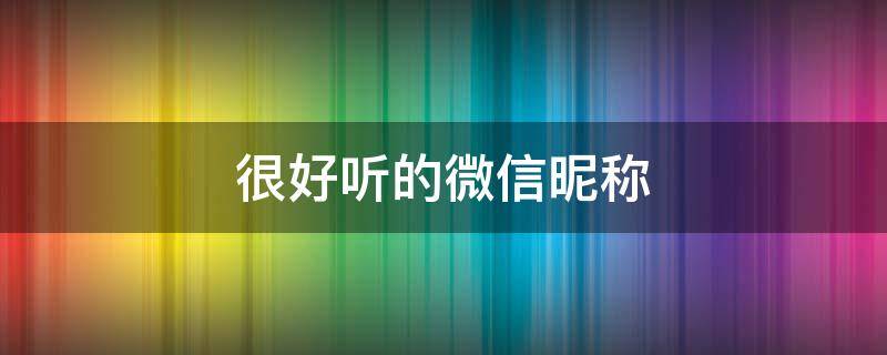 很好听的微信昵称 很好听的微信昵称女生霸气