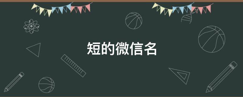 短的微信名（短的微信名字）