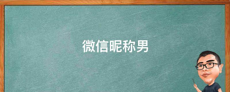 微信昵称男 微信昵称男士简单大方