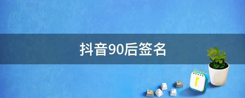 抖音90后签名 00后抖音签名