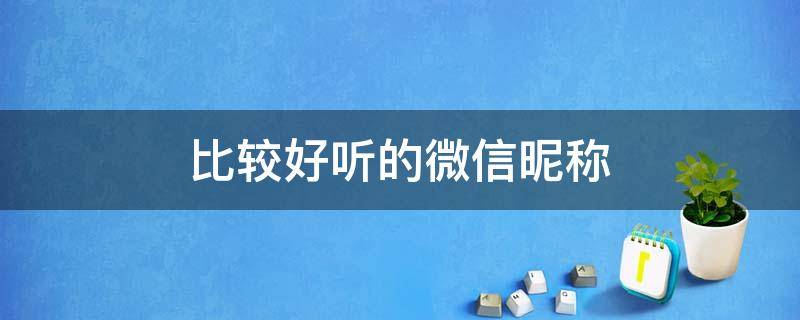 比较好听的微信昵称 比较好听的微信昵称有哪些?