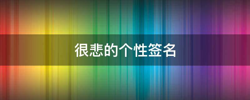 很悲的个性签名（个性签名短句悲伤）