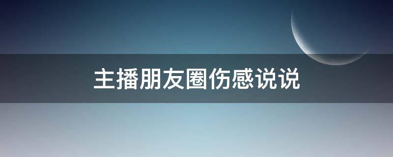 主播朋友圈伤感说说 主播朋友圈伤感说说句子