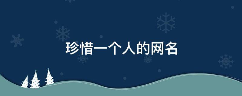 珍惜一个人的网名 珍惜一个人的网名男生