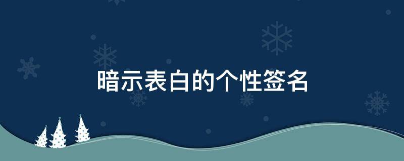 暗示表白的个性签名 个性签名暗示表白诗句