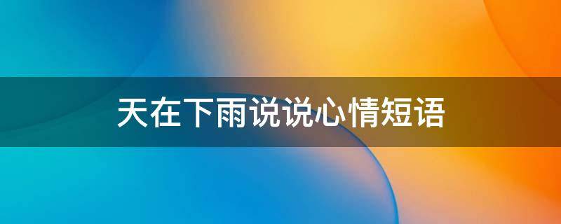 天在下雨说说心情短语 天在下雨说说心情短语句子
