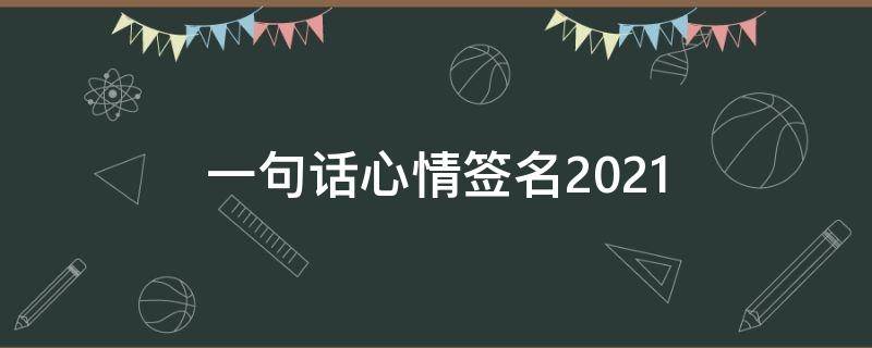 一句话心情签名2021（一句话心情签名的微博）