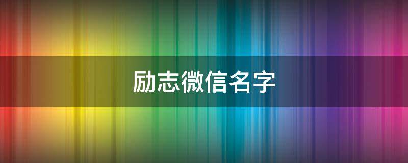 励志微信名字（励志微信名字微信昵称2022）