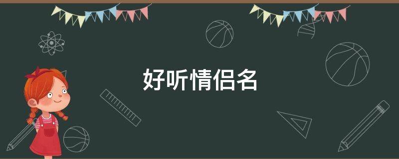 好听情侣名(好听情侣名字一对简洁仙气)