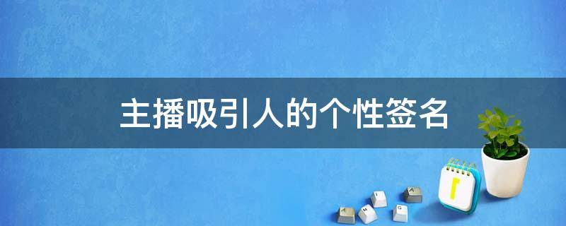 主播吸引人的个性签名 主播吸引人的个性签名搞笑