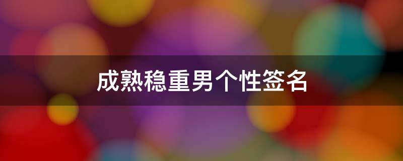 成熟稳重男个性签名(成熟稳重男生个性签名)