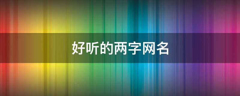 好听的两字网名 好听的两字网名女