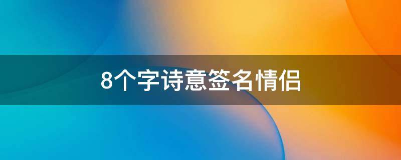 8个字诗意签名情侣（八个字情侣签名）