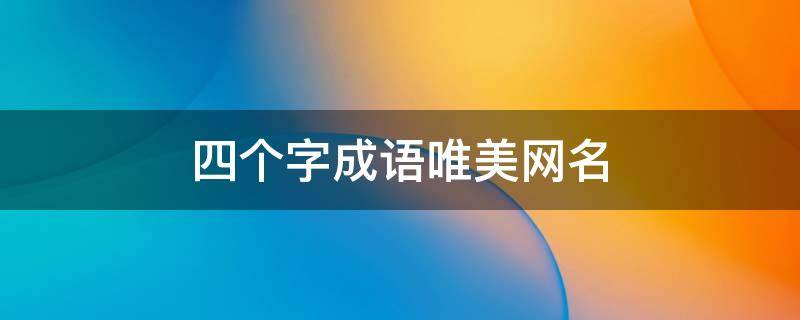 四个字成语唯美网名（四个字成语唯美网名女）