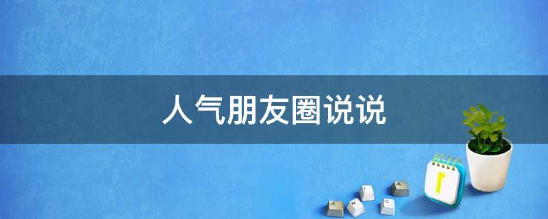 人气朋友圈说说 人气朋友圈说说简短