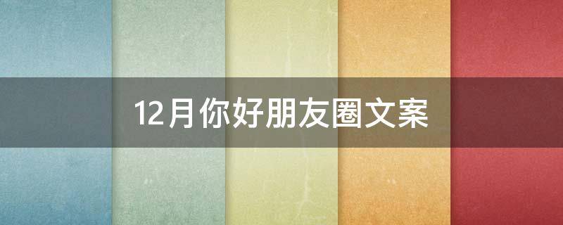 12月你好朋友圈文案（12月你好朋友圈文案简短）