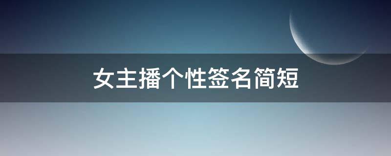 女主播个性签名简短(女主播个性签名简短阳光)