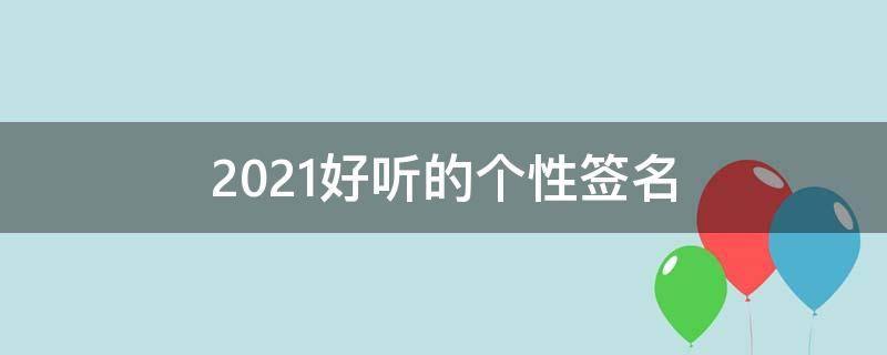 2021好听的个性签名 2020最火的个性签名好听相当吸引人的签名独一无二