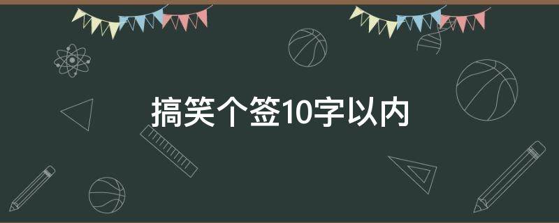 搞笑个签10字以内（搞笑个签能笑死人的那种）
