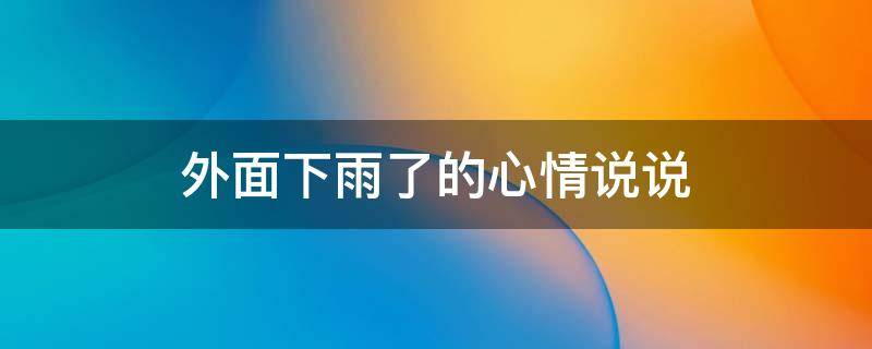 外面下雨了的心情说说 外面下雨了的心情说说诗雨一点的