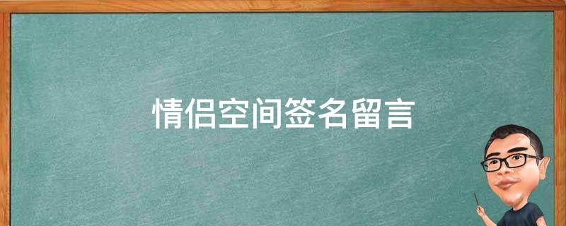 情侣空间签名留言（情侣空间签名留言怎么写）