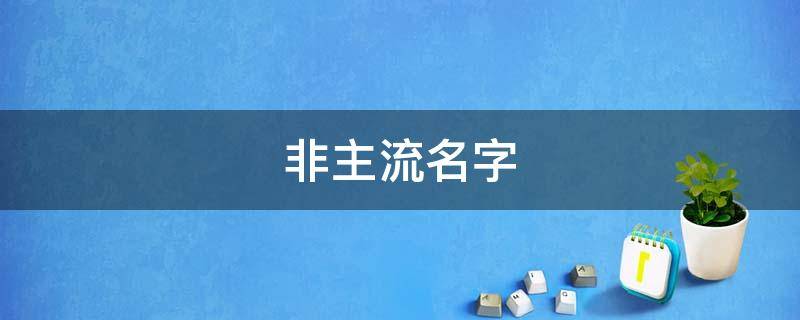 非主流名字（非主流名字葬爱家族）