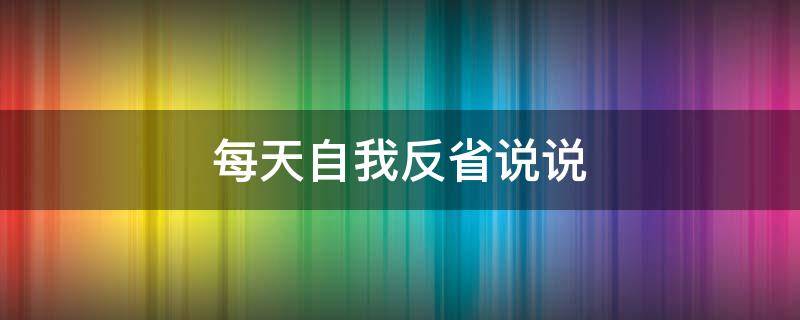 每天自我反省说说 每天自我反省说说句子