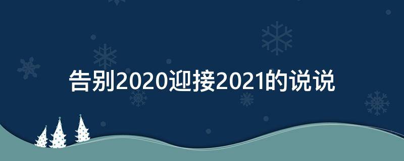 告别2020迎接2021的说说（告别2020,迎接2021的说说）