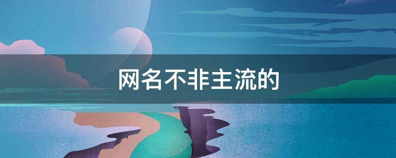 网名不非主流的 网名不非主流的名字