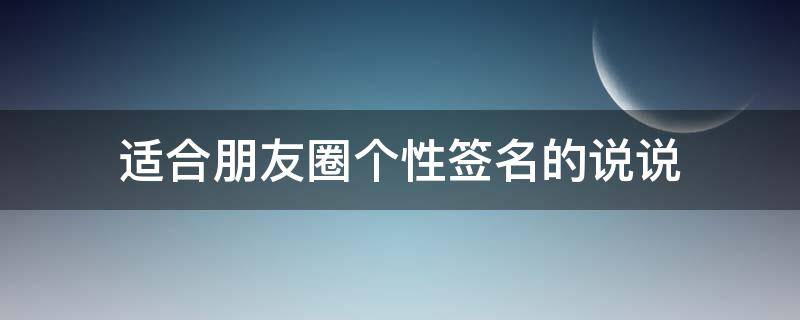 适合朋友圈个性签名的说说 适合朋友圈个性签名的说说图片