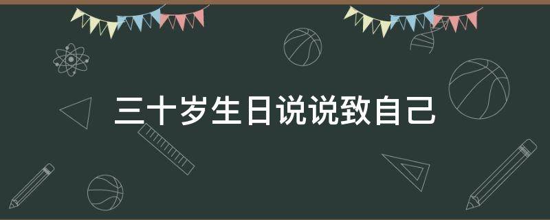 三十岁生日说说致自己 三十岁生日说说致自己的八个字