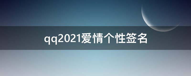 qq2021爱情个性签名(关于qq个性签名爱情句子大全)