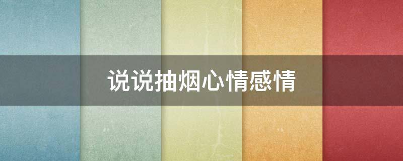 说说抽烟心情感情 抽烟表达心情说说