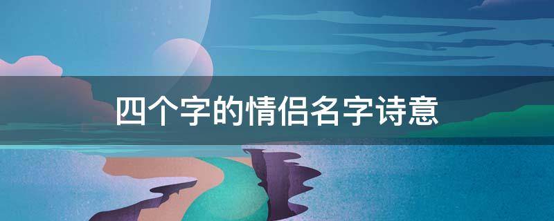 四个字的情侣名字诗意（4个字的情侣名有诗意）