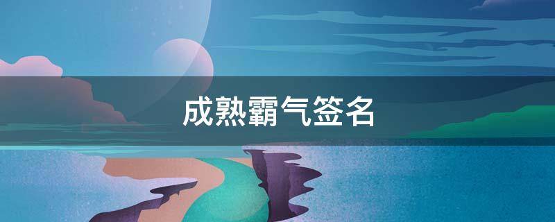 成熟霸气签名 成熟霸气签名女生