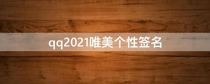 qq2021唯美个性签名（qq个性签唯美意境签名）