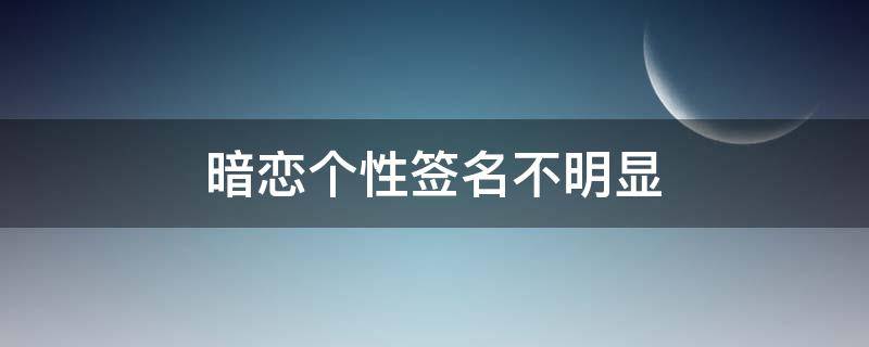 暗恋个性签名不明显（暗恋个性签名不明显英文）