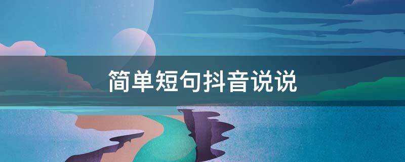 简单短句抖音说说 简单短句抖音说说文案