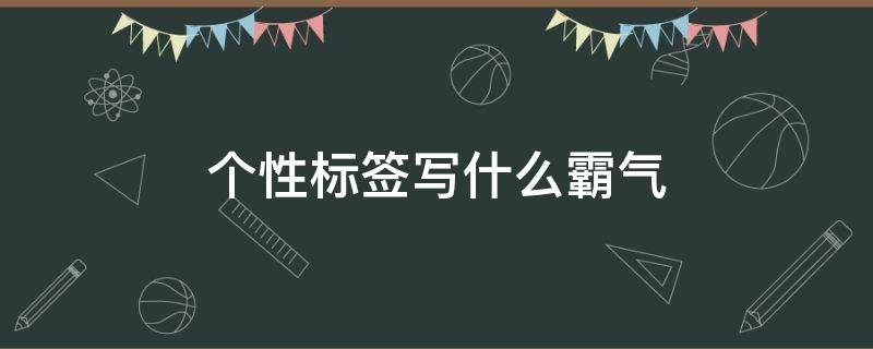 个性标签写什么霸气 个性标签怎么写霸气