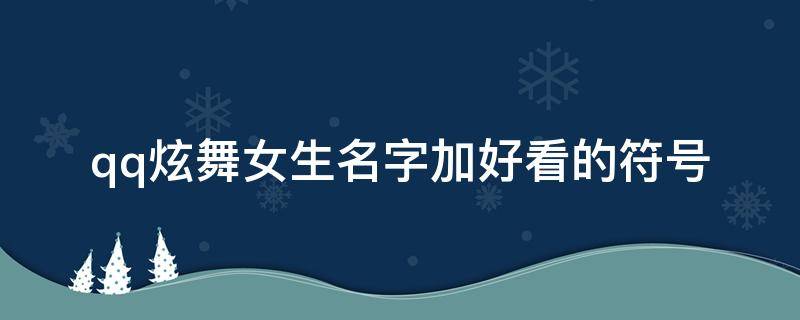 qq炫舞女生名字加好看的符号（qq炫舞女生名字加好看的符号怎么弄）