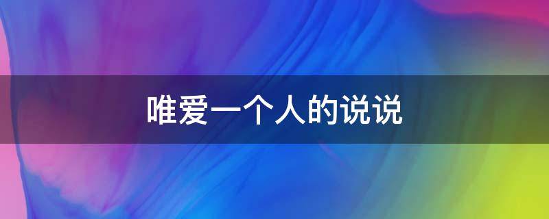 唯爱一个人的说说 唯爱一个人的说说句子