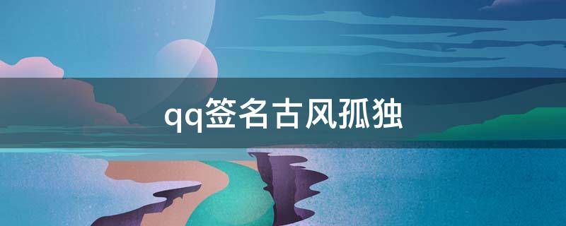 qq签名古风孤独（qq古风个性签名孤傲）